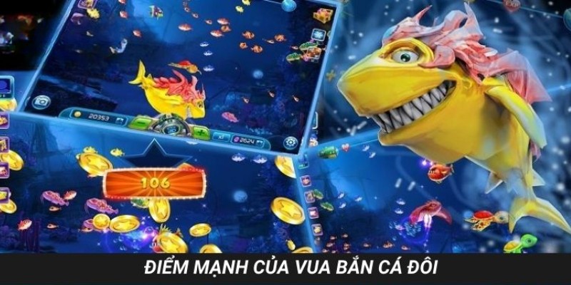Các điểm mạnh chỉ có tại tựa game vua bắn cá đôi