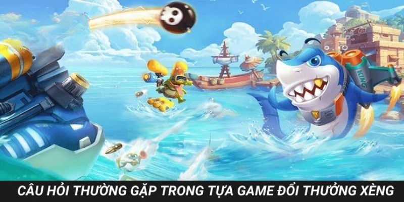 Câu hỏi thường gặp trong tựa game đổi thưởng xèng