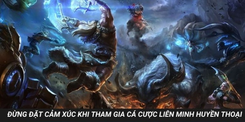 Đừng đặt cảm xúc khi tham gia cá cược liên minh huyền thoại