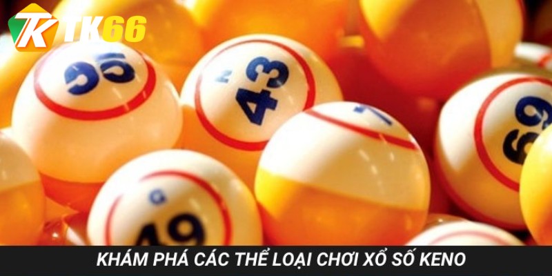 Khám phá các thể loại chơi xổ số Keno Đình đám hiện nay