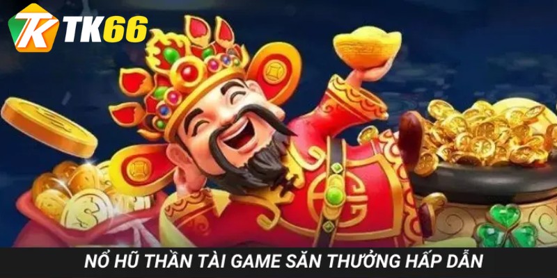 Nổ hũ Thần Tài game săn thưởng Jackpot cực hấp dẫn